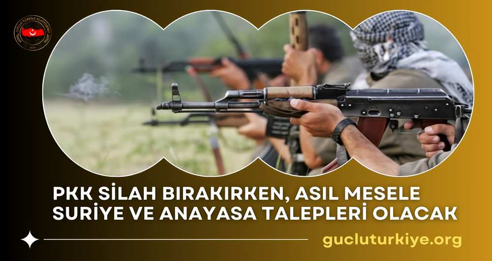 PKK Silah Bırakırken Asıl Mesele Suriye ve Anayasa Talepleri Olacaktır